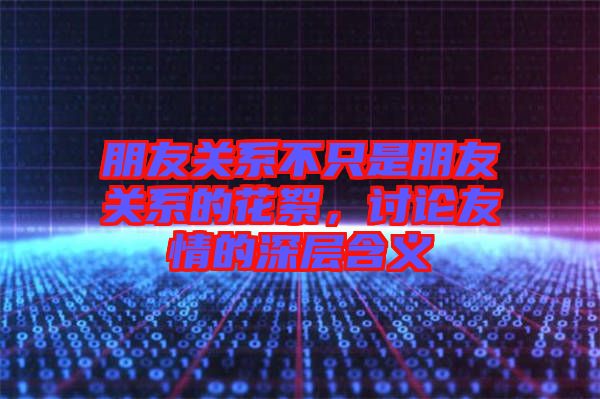 朋友關(guān)系不只是朋友關(guān)系的花絮，討論友情的深層含義