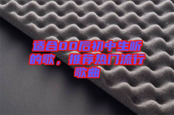 適合00后初中生聽的歌，推薦熱門流行歌曲