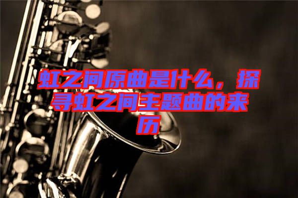 虹之間原曲是什么，探尋虹之間主題曲的來歷
