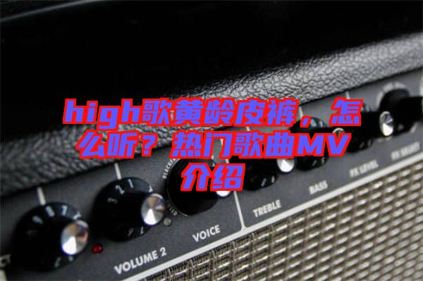 high歌黃齡皮褲，怎么聽？熱門歌曲MV介紹