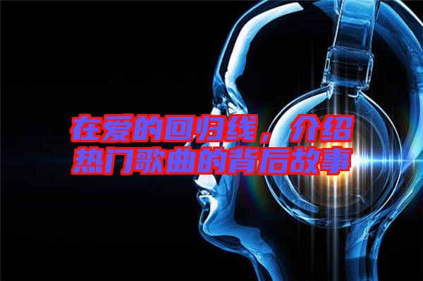 在愛(ài)的回歸線，介紹熱門(mén)歌曲的背后故事