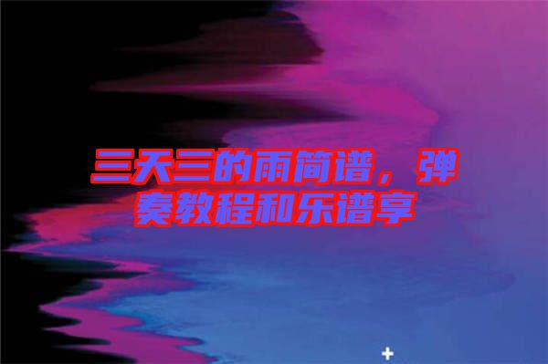 三天三的雨簡譜，彈奏教程和樂譜享