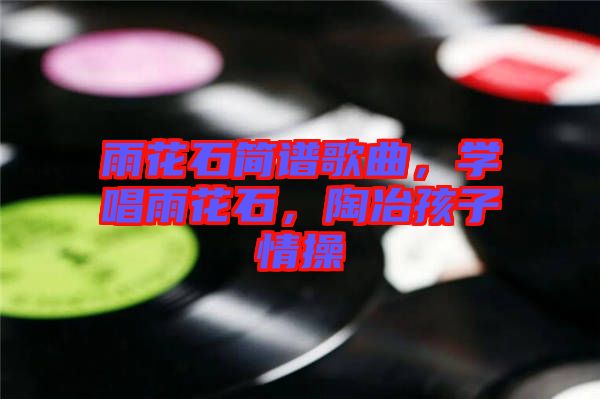 雨花石簡譜歌曲，學唱雨花石，陶冶孩子情操