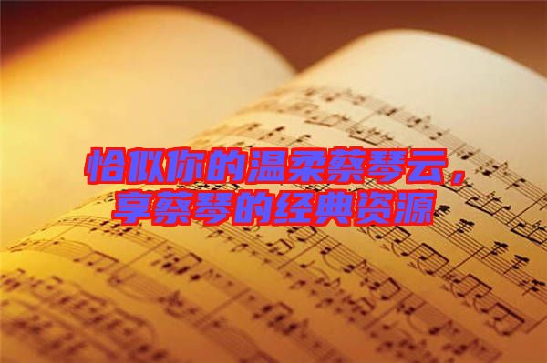 恰似你的溫柔蔡琴云，享蔡琴的經(jīng)典資源