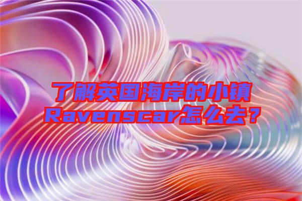 了解英國海岸的小鎮(zhèn)Ravenscar怎么去？