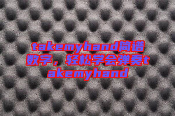 takemyhand簡譜數(shù)字，輕松學(xué)會彈奏takemyhand