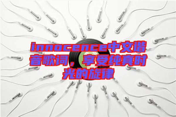 innocence中文諧音歌詞，享受純真時(shí)光的旋律