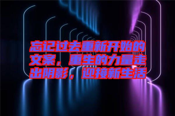 忘記過(guò)去重新開(kāi)始的文案，重生的力量走出陰影，迎接新生活