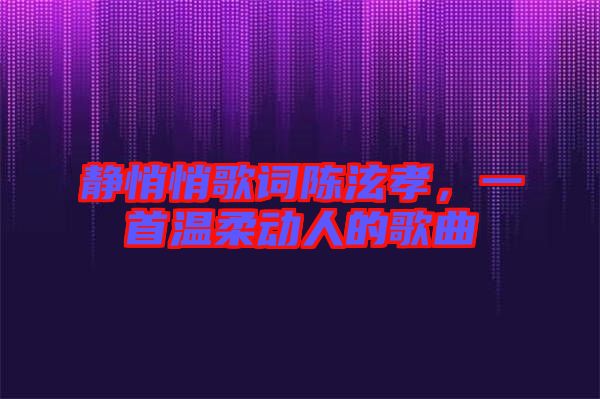 靜悄悄歌詞陳泫孝，一首溫柔動(dòng)人的歌曲