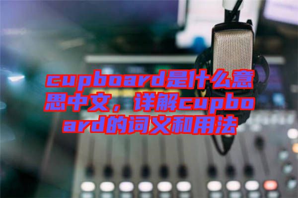 cupboard是什么意思中文，詳解cupboard的詞義和用法
