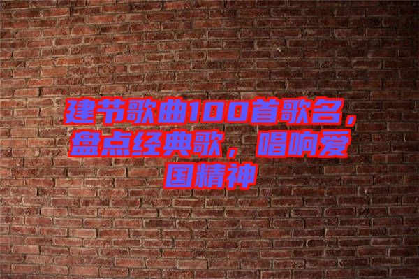 建節(jié)歌曲100首歌名，盤(pán)點(diǎn)經(jīng)典歌，唱響愛(ài)國(guó)精神