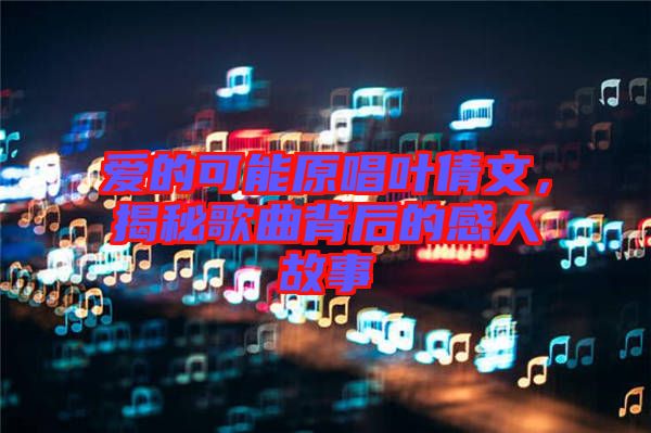 愛(ài)的可能原唱葉倩文，揭秘歌曲背后的感人故事