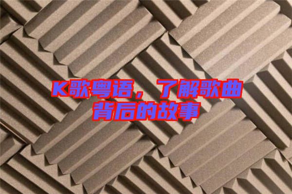 K歌粵語，了解歌曲背后的故事