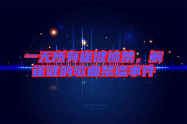 一無所有崔健被禁，解崔健的歌曲禁播事件