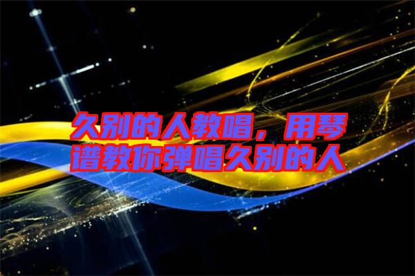 久別的人教唱，用琴譜教你彈唱久別的人