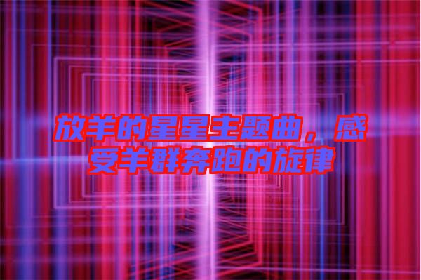 放羊的星星主題曲，感受羊群奔跑的旋律