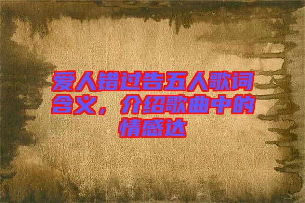 愛人錯(cuò)過(guò)告五人歌詞含義，介紹歌曲中的情感達(dá)