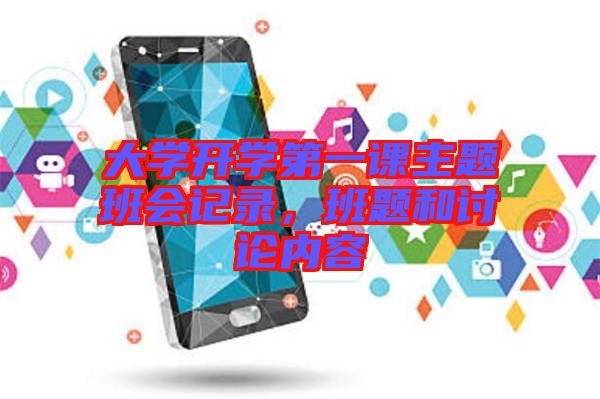 大學(xué)開學(xué)第一課主題班會記錄，班題和討論內(nèi)容