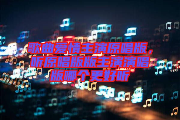 歌曲愛情主演原唱版，聽原唱版版主演演唱版哪個更好聽