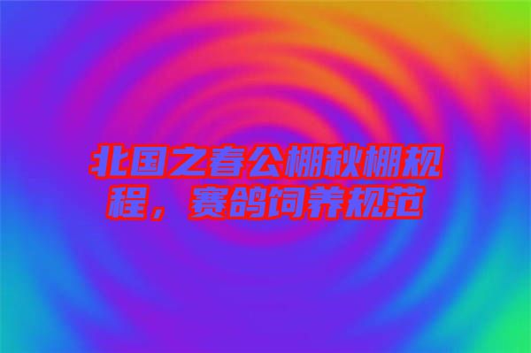 北國之春公棚秋棚規(guī)程，賽鴿飼養(yǎng)規(guī)范