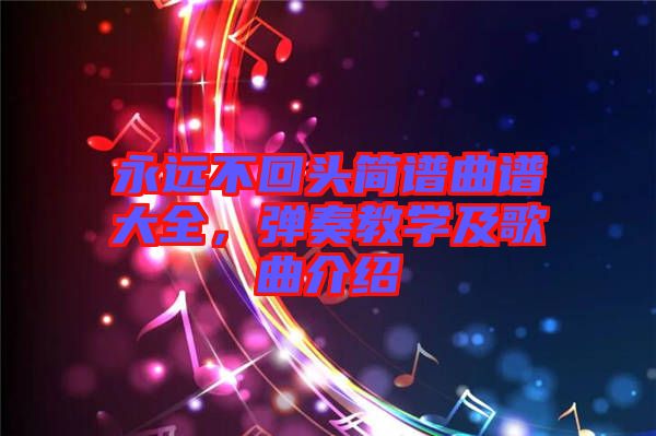 永遠不回頭簡譜曲譜大全，彈奏教學及歌曲介紹