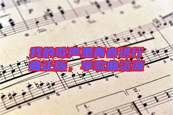 我的歌聲里青春進行曲正版，享歌曲資源