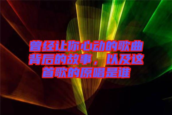 曾經(jīng)讓你心動的歌曲背后的故事，以及這首歌的原唱是誰