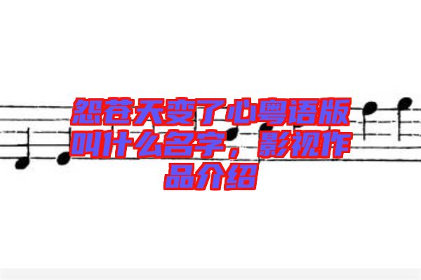 怨蒼天變了心粵語版叫什么名字，影視作品介紹