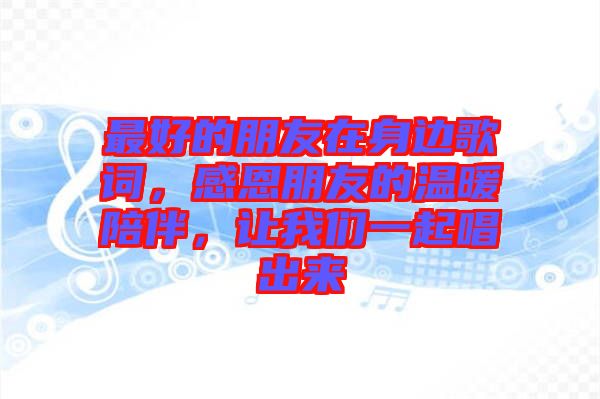 最好的朋友在身邊歌詞，感恩朋友的溫暖陪伴，讓我們一起唱出來(lái)