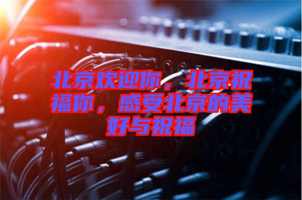 北京歡迎你，北京祝福你，感受北京的美好與祝福