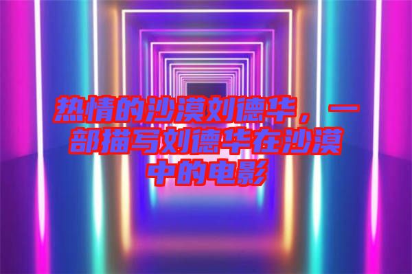 熱情的沙漠劉德華，一部描寫(xiě)劉德華在沙漠中的電影