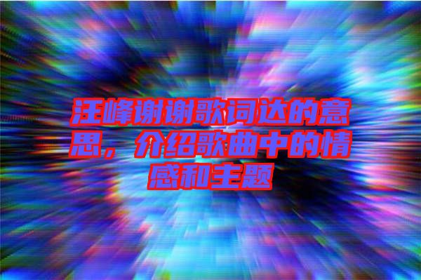 汪峰謝謝歌詞達的意思，介紹歌曲中的情感和主題
