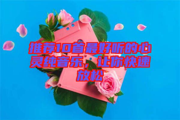 推薦10首最好聽的心靈純音樂，讓你快速放松
