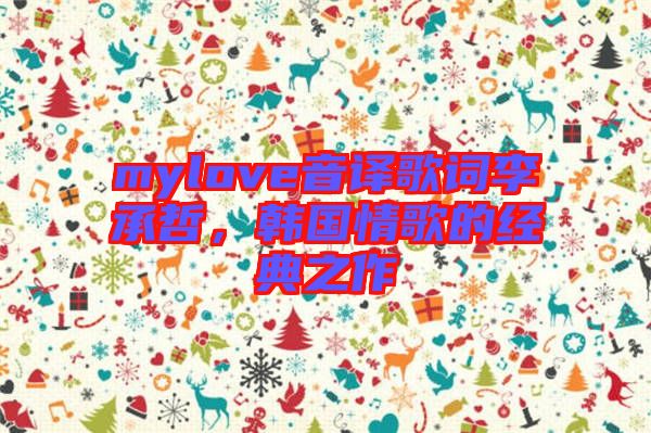 mylove音譯歌詞李承哲，韓國(guó)情歌的經(jīng)典之作