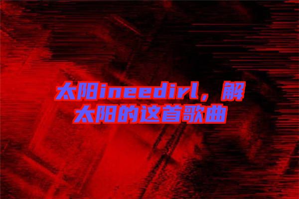 太陽ineedirl，解太陽的這首歌曲