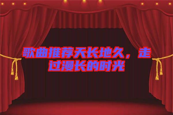 歌曲推薦天長地久，走過漫長的時光