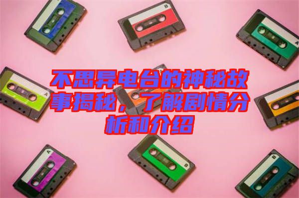 不思異電臺(tái)的神秘故事揭秘，了解劇情分析和介紹