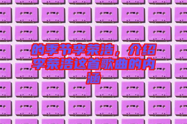 的季節(jié)李榮浩，介紹李榮浩這首歌曲的內(nèi)涵