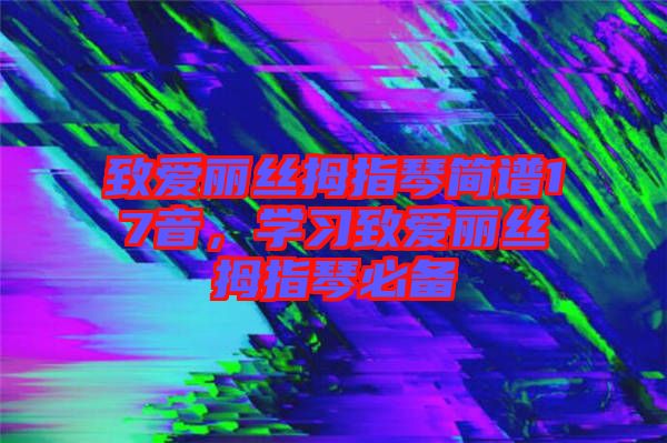 致愛麗絲拇指琴簡譜17音，學(xué)習(xí)致愛麗絲拇指琴必備