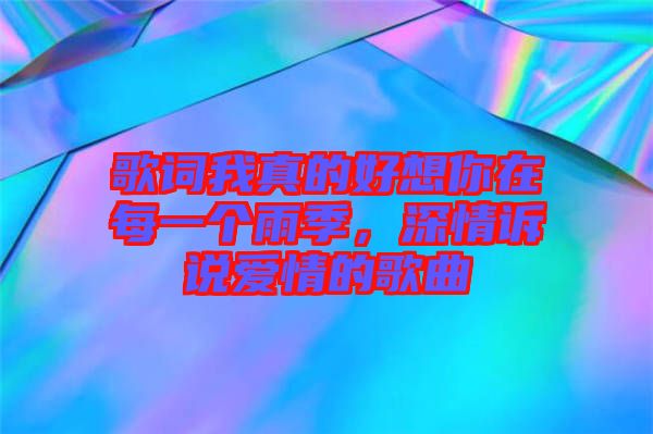 歌詞我真的好想你在每一個雨季，深情訴說愛情的歌曲