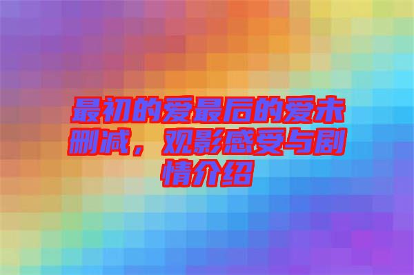 最初的愛(ài)最后的愛(ài)未刪減，觀(guān)影感受與劇情介紹