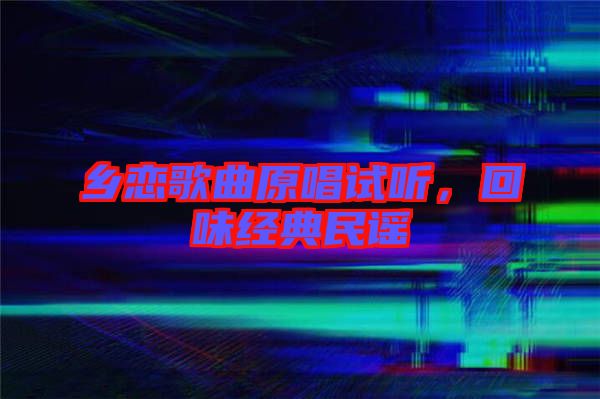 鄉(xiāng)戀歌曲原唱試聽，回味經(jīng)典民謠