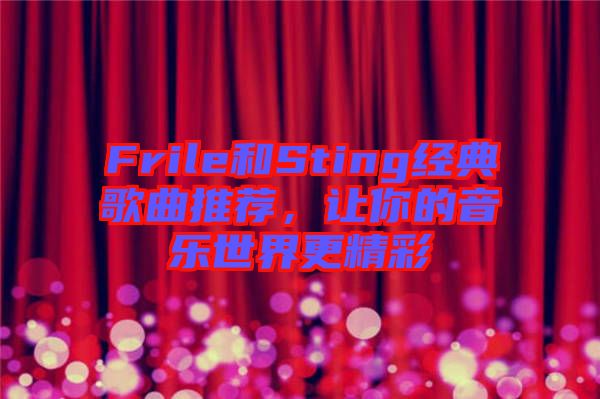 Frile和Sting經(jīng)典歌曲推薦，讓你的音樂世界更精彩