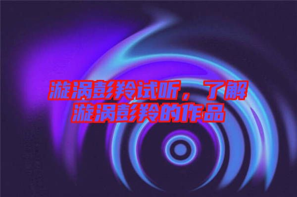 漩渦彭羚試聽，了解漩渦彭羚的作品