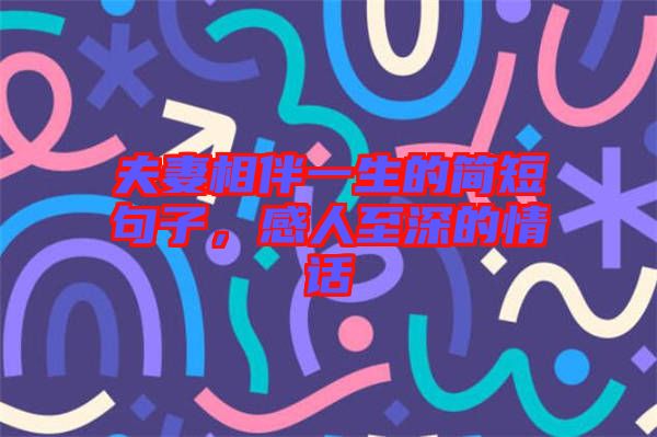 夫妻相伴一生的簡短句子，感人至深的情話