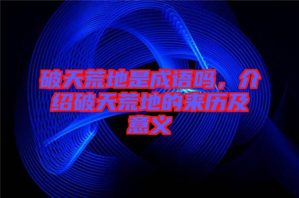破天荒地是成語嗎，介紹破天荒地的來歷及意義