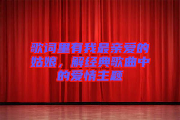 歌詞里有我最親愛的姑娘，解經(jīng)典歌曲中的愛情主題