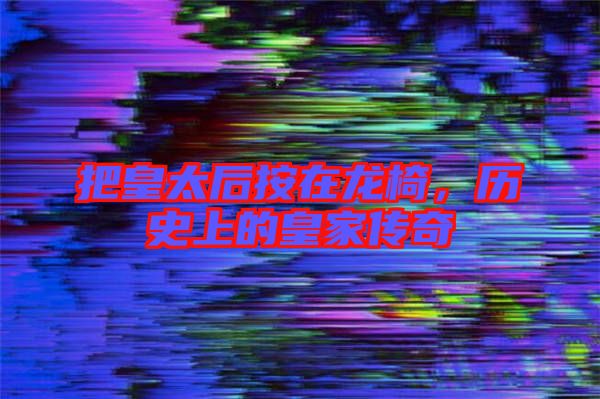 把皇太后按在龍椅，歷史上的皇家傳奇
