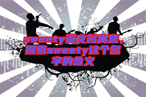 sweety英文名寓意，探索sweety這個名字的含義