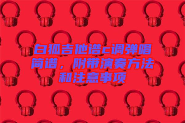 白狐吉他譜c調(diào)彈唱簡譜，附帶演奏方法和注意事項